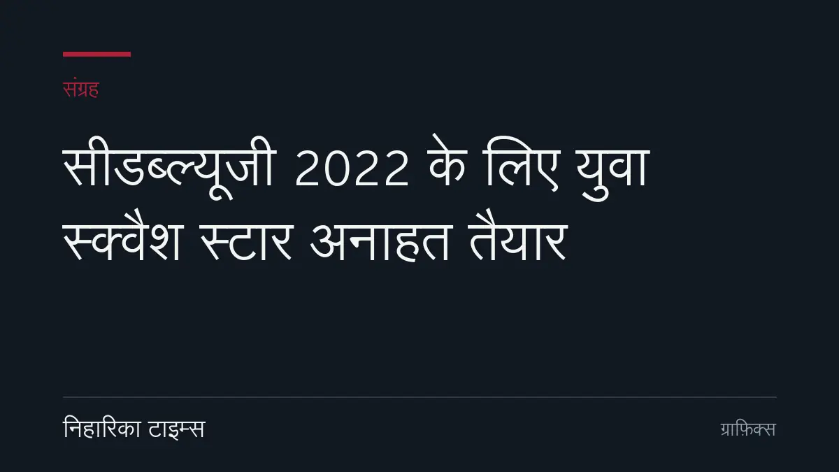 सीडब्ल्यूजी 2022 के लिए युवा स्क्वैश स्टार अनाहत तैयार