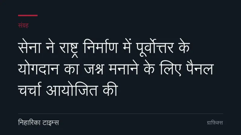 सेना ने राष्ट्र निर्माण में पूर्वोत्तर के योगदान का जश्न मनाने के लिए पैनल चर्चा आयोजित की