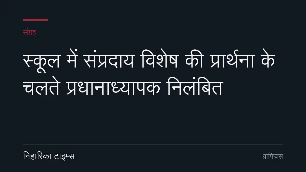 स्कूल में संप्रदाय विशेष की प्रार्थना के चलते प्रधानाध्यापक निलंबित