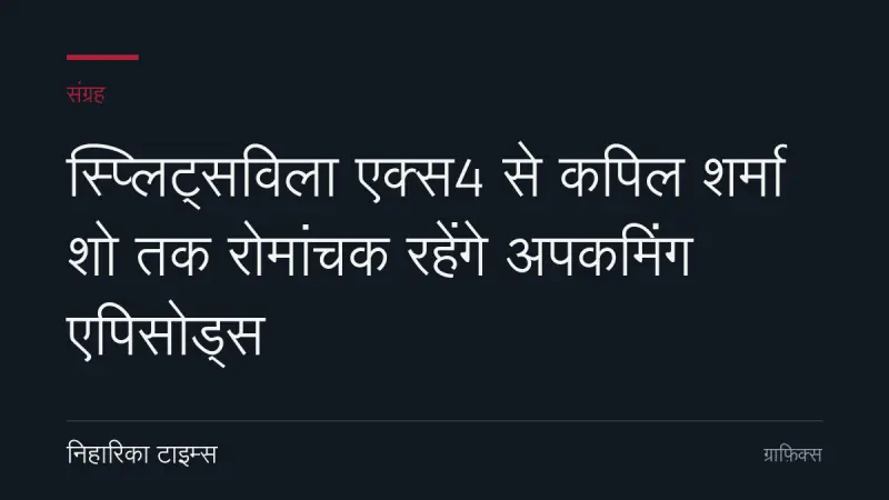 स्प्लिट्सविला एक्स4 से कपिल शर्मा शो तक रोमांचक रहेंगे अपकमिंग एपिसोड्स