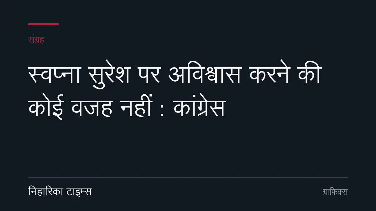 स्वप्ना सुरेश पर अविश्वास करने की कोई वजह नहीं : कांग्रेस
