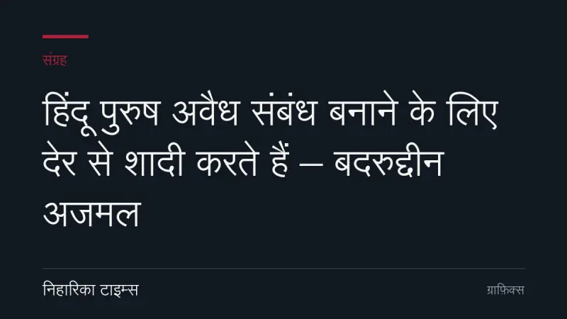 हिंदू पुरुष अवैध संबंध बनाने के लिए देर से शादी करते हैं – बदरुद्दीन अजमल