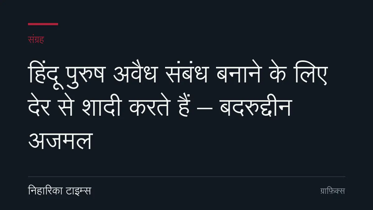 हिंदू पुरुष अवैध संबंध बनाने के लिए देर से शादी करते हैं – बदरुद्दीन अजमल
