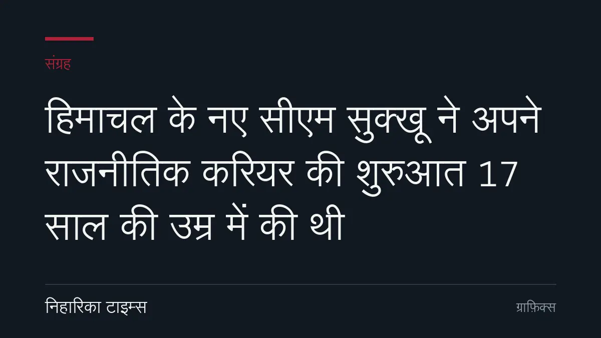 हिमाचल के नए सीएम सुक्खू ने अपने राजनीतिक करियर की शुरुआत 17 साल की उम्र में की थी