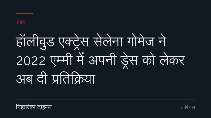 हॉलीवुड एक्ट्रेस सेलेना गोमेज ने 2022 एम्मी में अपनी ड्रेस को लेकर अब दी प्रतिक्रिया