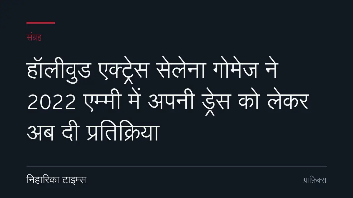 हॉलीवुड एक्ट्रेस सेलेना गोमेज ने 2022 एम्मी में अपनी ड्रेस को लेकर अब दी प्रतिक्रिया