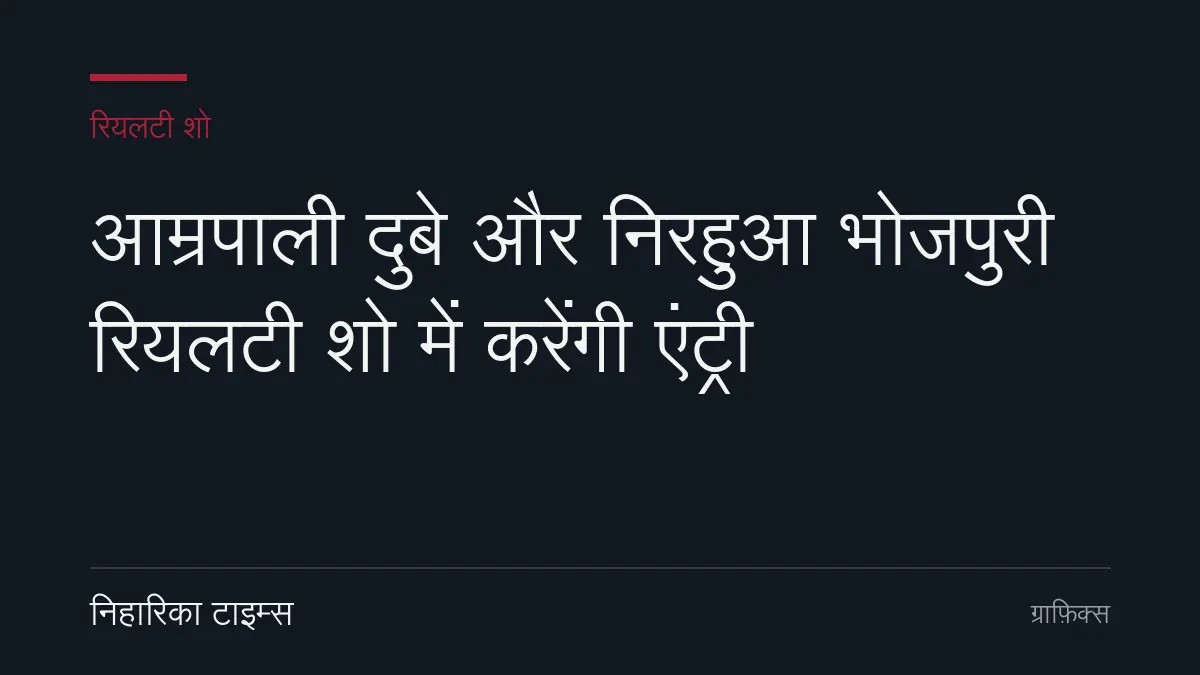 आम्रपाली दुबे और निरहुआ भोजपुरी रियलटी शो में करेंगी एंट्री