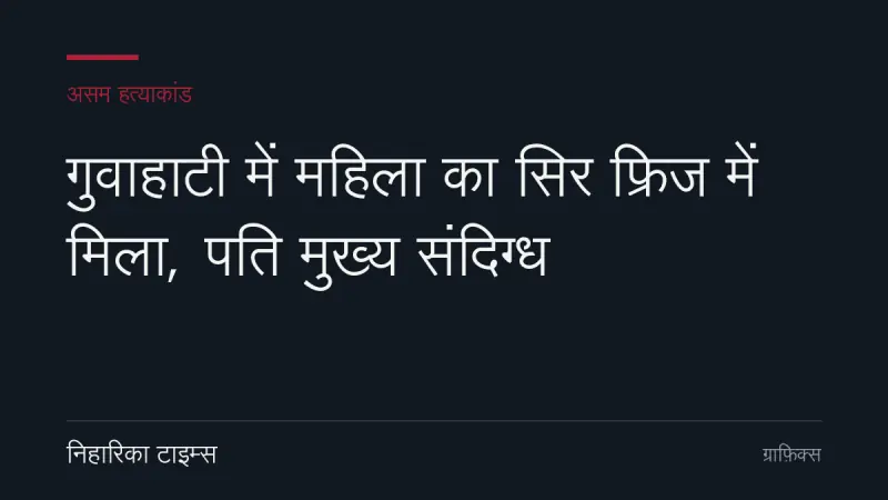 गुवाहाटी में महिला का सिर फ्रिज में मिला, पति मुख्य संदिग्ध