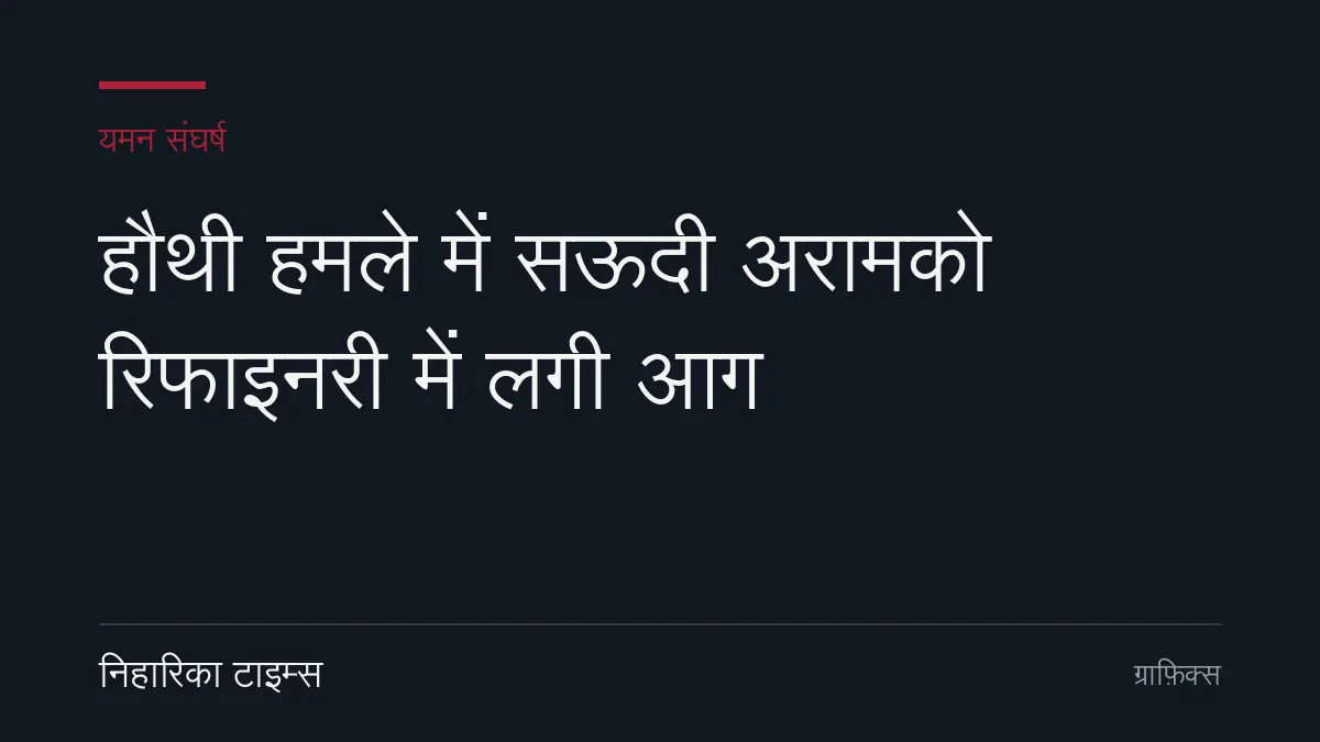 हौथी हमले में सऊदी अरामको रिफाइनरी में लगी आग