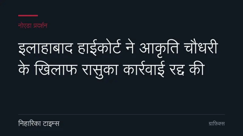 इलाहाबाद हाईकोर्ट ने आकृति चौधरी के खिलाफ रासुका कार्रवाई रद्द की