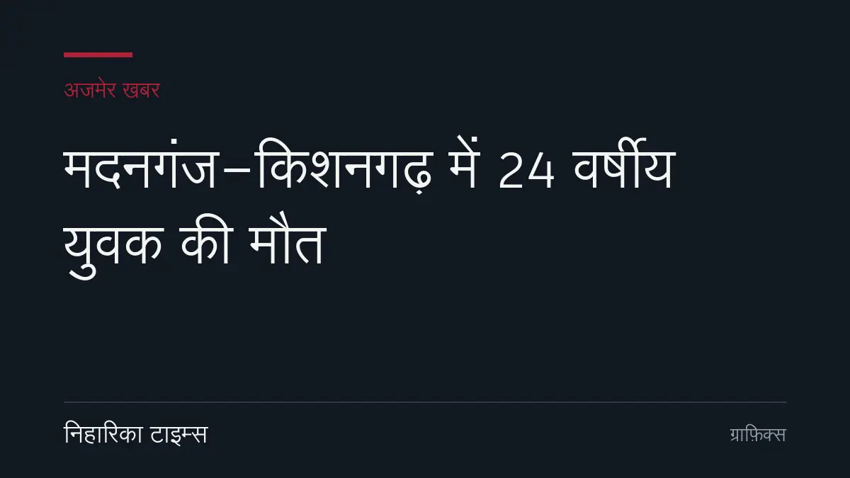 मदनगंज-किशनगढ़ में युवक की मौत से जुड़ा मामला