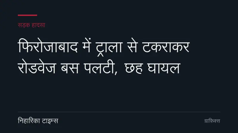 फिरोजाबाद में ट्राला से टकराकर रोडवेज बस पलटी, छह घायल